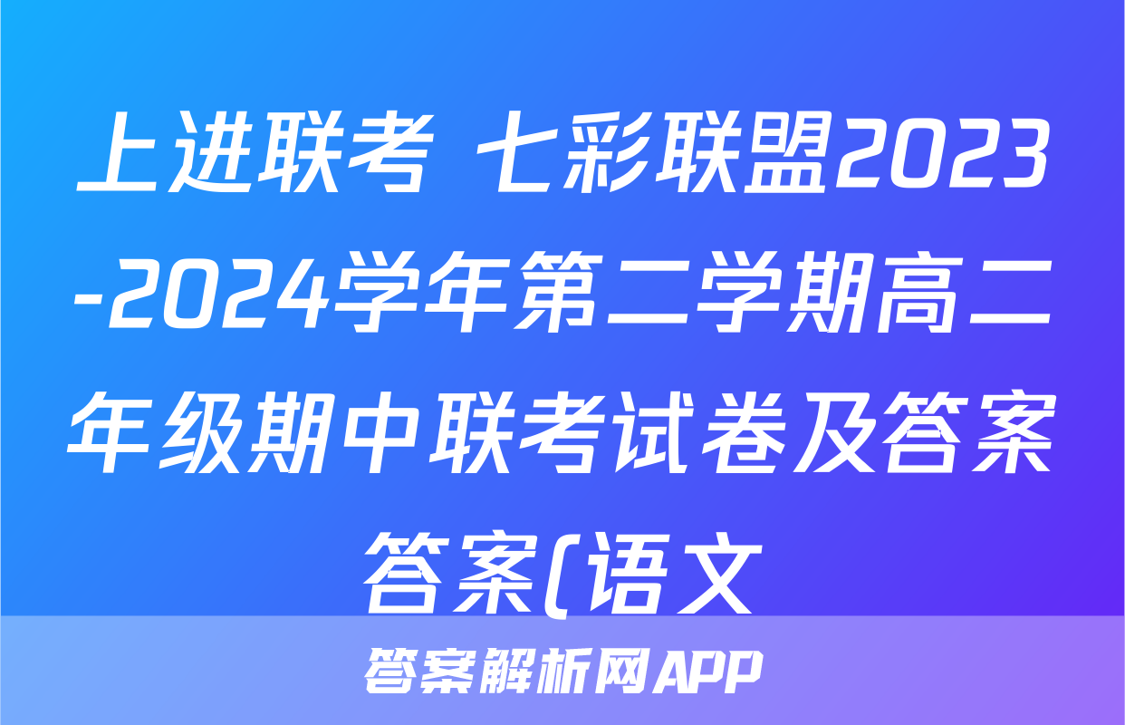 上进联考 七彩联盟2023-2024学年第二学期高二年级期中联考试卷及答案答案(语文)